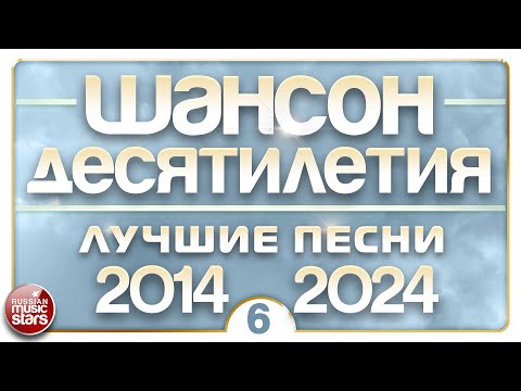 ШАНСОН ДЕСЯТИЛЕТИЯ ✪ НАСТОЯЩИЕ ХИТЫ ДУШЕВНОГО ШАНСОНА ✪ ЛУЧШИЕ ПЕСНИ 2014 — 2024 ✪ ЧАСТЬ 6 ✪